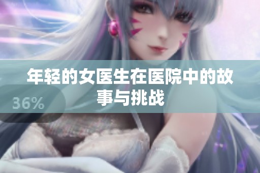 年轻的女医生在医院中的故事与挑战