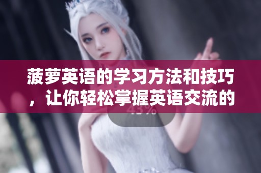 菠萝英语的学习方法和技巧，让你轻松掌握英语交流的乐趣