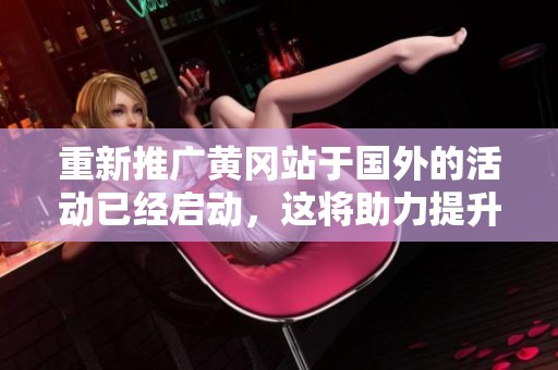重新推广黄冈站于国外的活动已经启动，这将助力提升其国际影响力。