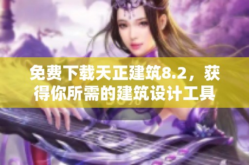 免费下载天正建筑8.2，获得你所需的建筑设计工具