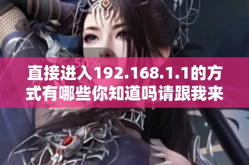 直接进入192.168.1.1的方式有哪些你知道吗请跟我来了解一下