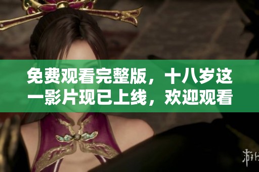 免费观看完整版，十八岁这一影片现已上线，欢迎观看！