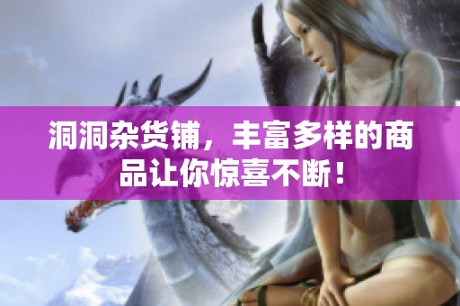 洞洞杂货铺，丰富多样的商品让你惊喜不断！