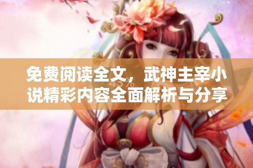 免费阅读全文，武神主宰小说精彩内容全面解析与分享