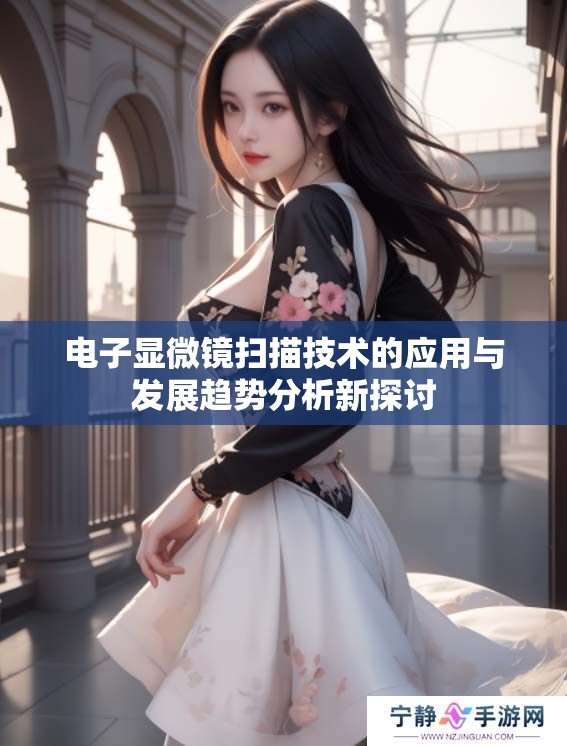 电子显微镜扫描技术的应用与发展趋势分析新探讨