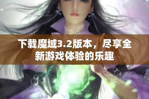 下载魔域3.2版本，尽享全新游戏体验的乐趣