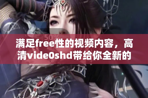 满足free性的视频内容，高清vide0shd带给你全新的体验和享受