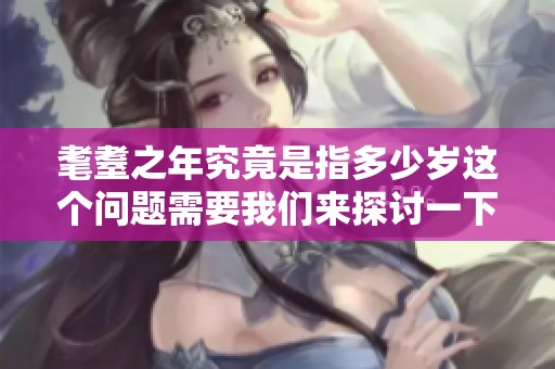 耄耋之年究竟是指多少岁这个问题需要我们来探讨一下