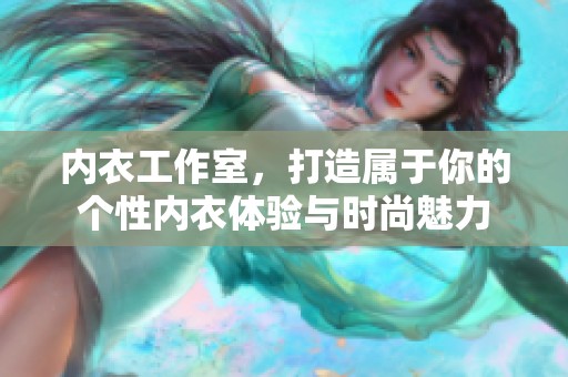 内衣工作室，打造属于你的个性内衣体验与时尚魅力