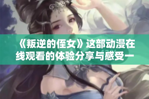 《叛逆的侄女》这部动漫在线观看的体验分享与感受一览