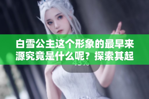 白雪公主这个形象的最早来源究竟是什么呢？探索其起源，揭示未解之谜！