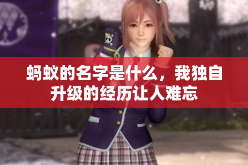 蚂蚁的名字是什么，我独自升级的经历让人难忘