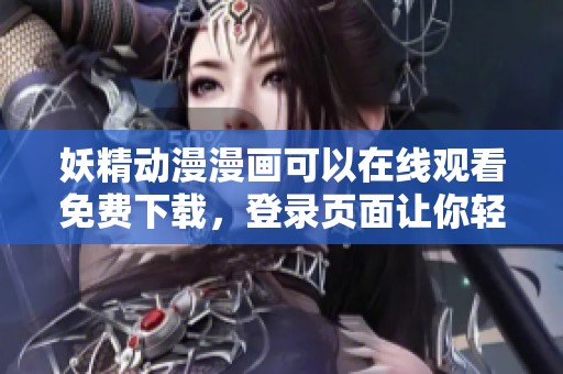 妖精动漫漫画可以在线观看免费下载，登录页面让你轻松获取资源