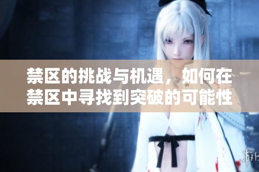 禁区的挑战与机遇，如何在禁区中寻找到突破的可能性