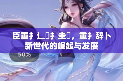 臣重扌辶畐扌圭喿，重扌辞卜新世代的崛起与发展