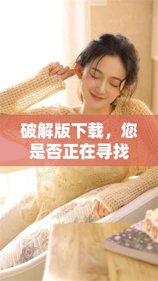 破解版下载，您是否正在寻找实现的方法和途径呢