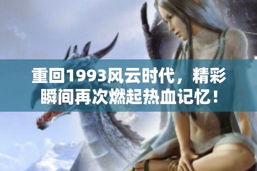 重回1993风云时代，精彩瞬间再次燃起热血记忆！