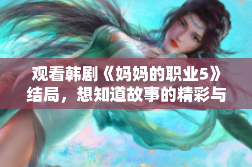 观看韩剧《妈妈的职业5》结局，想知道故事的精彩与感动吗
