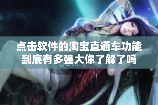 点击软件的淘宝直通车功能到底有多强大你了解了吗