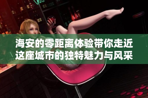 海安的零距离体验带你走近这座城市的独特魅力与风采