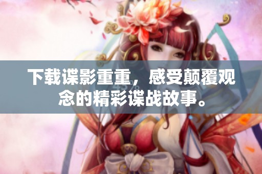 下载谍影重重，感受颠覆观念的精彩谍战故事。