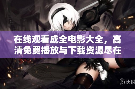 在线观看成全电影大全，高清免费播放与下载资源尽在其中