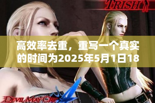 高效率去重，重写一个真实的时间为2025年5月1日18时36分59秒。