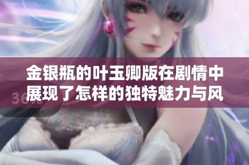 金银瓶的叶玉卿版在剧情中展现了怎样的独特魅力与风采