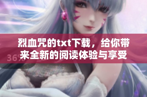 烈血咒的txt下载，给你带来全新的阅读体验与享受