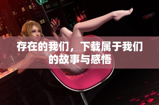 存在的我们，下载属于我们的故事与感悟