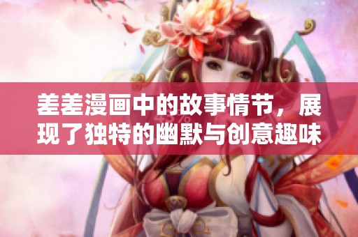 差差漫画中的故事情节，展现了独特的幽默与创意趣味。