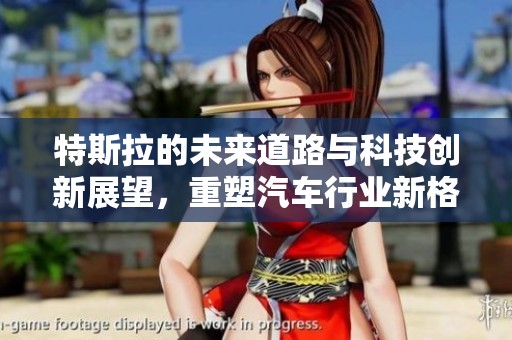 特斯拉的未来道路与科技创新展望，重塑汽车行业新格局