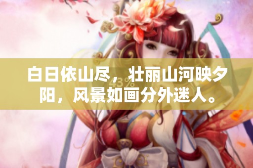 白日依山尽，壮丽山河映夕阳，风景如画分外迷人。