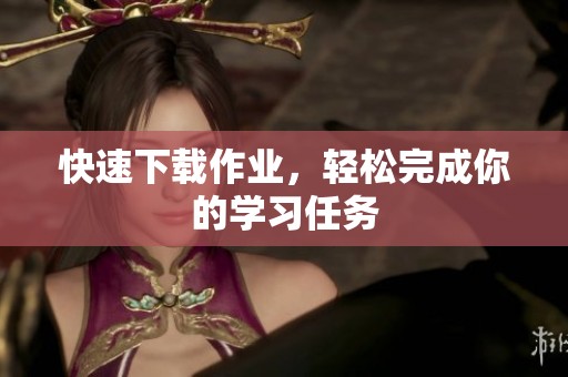 快速下载作业，轻松完成你的学习任务