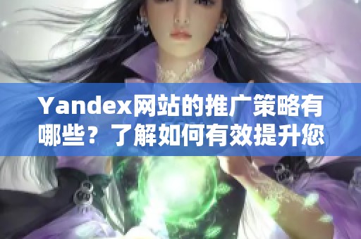 Yandex网站的推广策略有哪些？了解如何有效提升您的网站曝光度