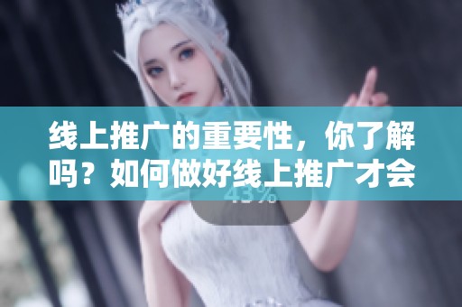 线上推广的重要性，你了解吗？如何做好线上推广才会取得成功呢？