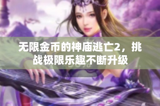 无限金币的神庙逃亡2，挑战极限乐趣不断升级
