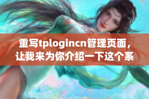 重写tplogincn管理页面，让我来为你介绍一下这个系统的主要功能与特点