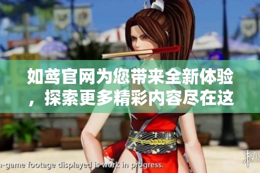 如鸢官网为您带来全新体验，探索更多精彩内容尽在这里