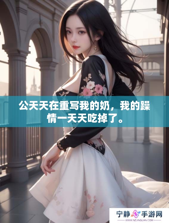 公天天在重写我的奶，我的躁情一天天吃掉了。