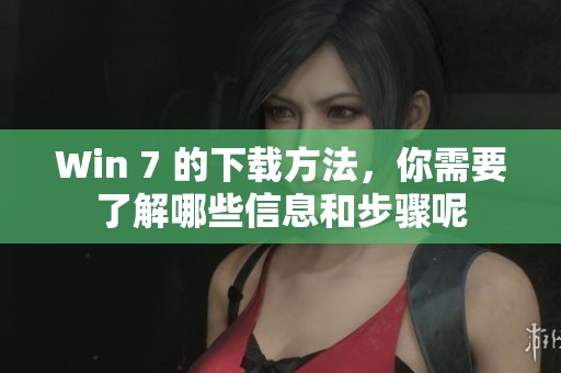 Win 7 的下载方法，你需要了解哪些信息和步骤呢