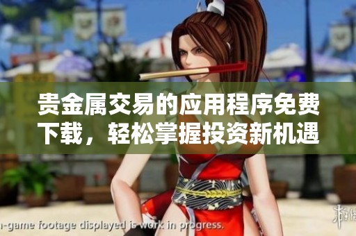 贵金属交易的应用程序免费下载，轻松掌握投资新机遇与技巧