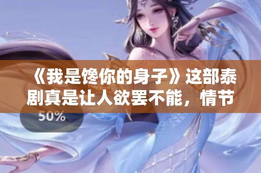 《我是馋你的身子》这部泰剧真是让人欲罢不能，情节引人入胜