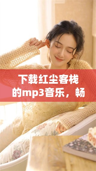 下载红尘客栈的mp3音乐，畅享动人的旋律与故事