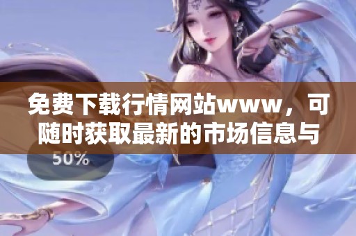 免费下载行情网站www，可随时获取最新的市场信息与动态