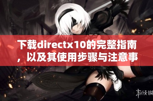 下载directx10的完整指南，以及其使用步骤与注意事项解析