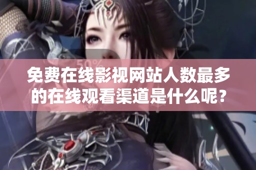 免费在线影视网站人数最多的在线观看渠道是什么呢？大家都在使用哪个破解版呢？