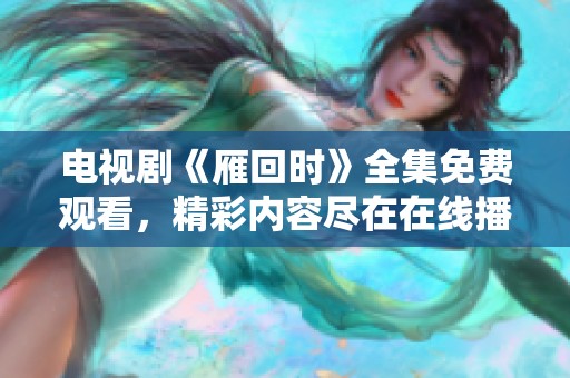 电视剧《雁回时》全集免费观看，精彩内容尽在在线播放中，快来体验吧！