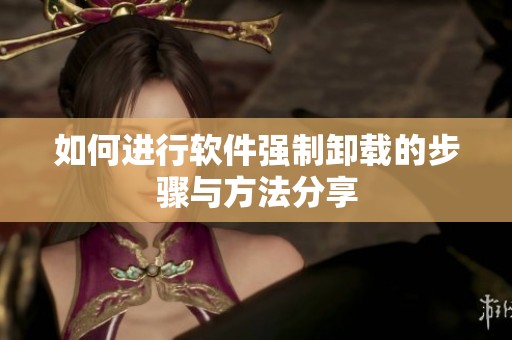 如何进行软件强制卸载的步骤与方法分享