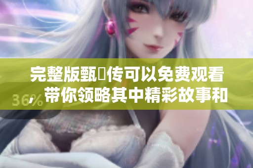 完整版甄嬛传可以免费观看，带你领略其中精彩故事和人物魅力